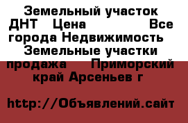 Земельный участок ДНТ › Цена ­ 550 000 - Все города Недвижимость » Земельные участки продажа   . Приморский край,Арсеньев г.